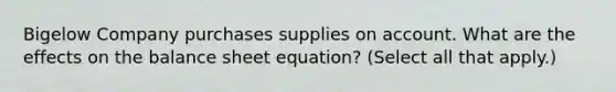 Bigelow Company purchases supplies on account. What are the effects on the balance sheet equation? (Select all that apply.)