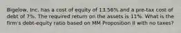 Bigelow, Inc. has a cost of equity of 13.56% and a pre-tax cost of debt of 7%. The required return on the assets is 11%. What is the firm's debt-equity ratio based on MM Proposition II with no taxes?