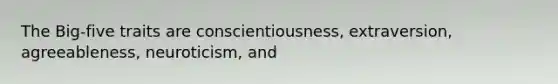 The Big-five traits are conscientiousness, extraversion, agreeableness, neuroticism, and