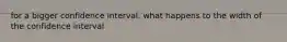 for a bigger confidence interval, what happens to the width of the confidence interval