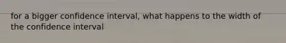 for a bigger confidence interval, what happens to the width of the confidence interval