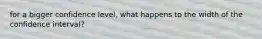 for a bigger confidence level, what happens to the width of the confidence interval?