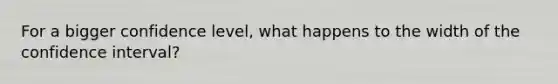 For a bigger confidence level, what happens to the width of the confidence interval?