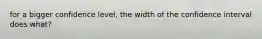 for a bigger confidence level, the width of the confidence interval does what?