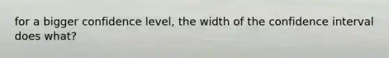 for a bigger confidence level, the width of the confidence interval does what?