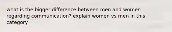 what is the bigger difference between men and women regarding communication? explain women vs men in this category