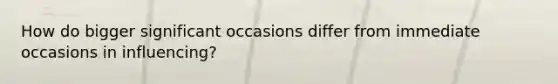 How do bigger significant occasions differ from immediate occasions in influencing?