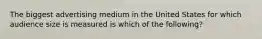 The biggest advertising medium in the United States for which audience size is measured is which of the following?