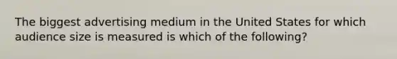 The biggest advertising medium in the United States for which audience size is measured is which of the following?