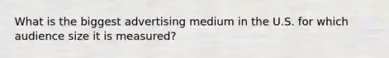 What is the biggest advertising medium in the U.S. for which audience size it is measured?