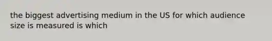 the biggest advertising medium in the US for which audience size is measured is which