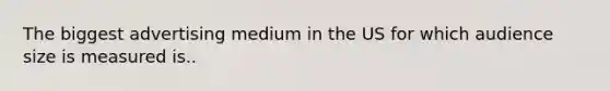 The biggest advertising medium in the US for which audience size is measured is..