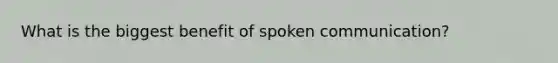 What is the biggest benefit of spoken communication?