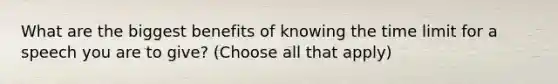 What are the biggest benefits of knowing the time limit for a speech you are to give? (Choose all that apply)