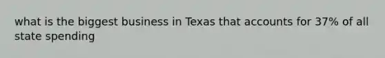 what is the biggest business in Texas that accounts for 37% of all state spending