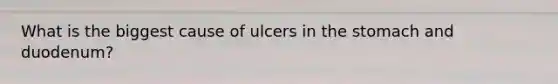 What is the biggest cause of ulcers in the stomach and duodenum?