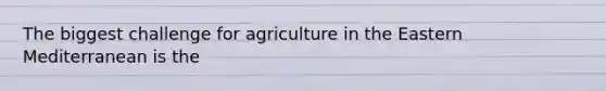 The biggest challenge for agriculture in the Eastern Mediterranean is the