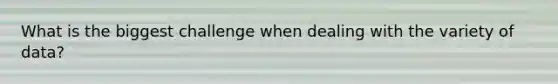 What is the biggest challenge when dealing with the variety of data?