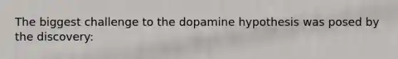 The biggest challenge to the dopamine hypothesis was posed by the discovery: