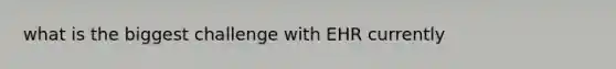 what is the biggest challenge with EHR currently