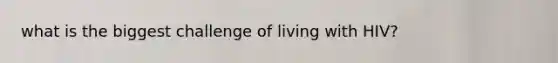 what is the biggest challenge of living with HIV?