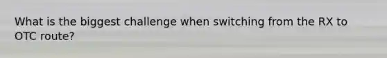 What is the biggest challenge when switching from the RX to OTC route?