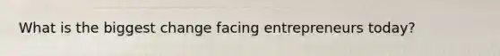 What is the biggest change facing entrepreneurs today?