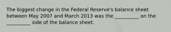 The biggest change in the Federal Reserve's balance sheet between May 2007 and March 2013 was the __________ on the __________ side of the balance sheet.