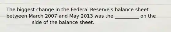 The biggest change in the Federal Reserve's balance sheet between March 2007 and May 2013 was the __________ on the __________ side of the balance sheet.