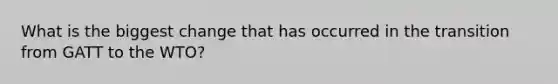 What is the biggest change that has occurred in the transition from GATT to the WTO?