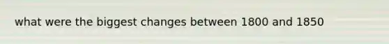 what were the biggest changes between 1800 and 1850