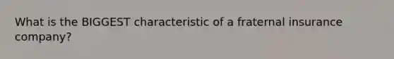 What is the BIGGEST characteristic of a fraternal insurance company?