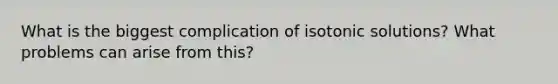 What is the biggest complication of isotonic solutions? What problems can arise from this?