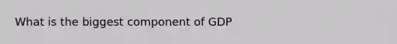 What is the biggest component of GDP