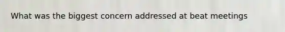 What was the biggest concern addressed at beat meetings