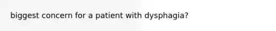 biggest concern for a patient with dysphagia?