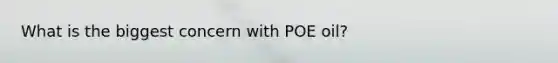 What is the biggest concern with POE oil?