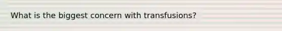 What is the biggest concern with transfusions?