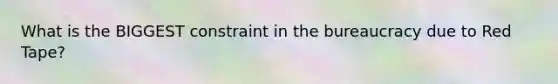 What is the BIGGEST constraint in the bureaucracy due to Red Tape?