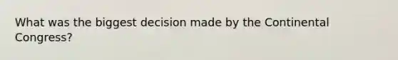 What was the biggest decision made by the Continental Congress?