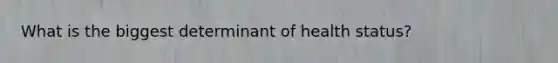 What is the biggest determinant of health status?