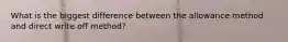 What is the biggest difference between the allowance method and direct write off method?