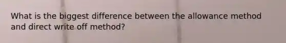 What is the biggest difference between the allowance method and direct write off method?