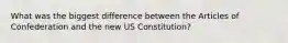 What was the biggest difference between the Articles of Confederation and the new US Constitution?