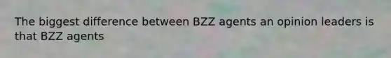 The biggest difference between BZZ agents an opinion leaders is that BZZ agents