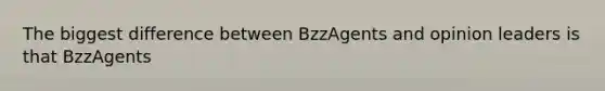 The biggest difference between BzzAgents and opinion leaders is that BzzAgents