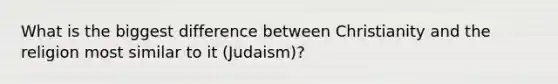 What is the biggest difference between Christianity and the religion most similar to it (Judaism)?