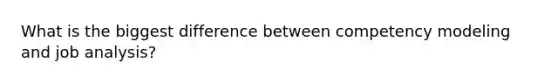 What is the biggest difference between competency modeling and job analysis?