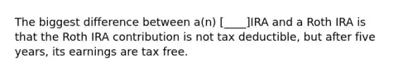 The biggest difference between a(n) [____]IRA and a Roth IRA is that the Roth IRA contribution is not tax deductible, but after five years, its earnings are tax free.