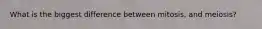 What is the biggest difference between mitosis, and meiosis?